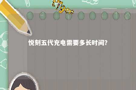 悦刻五代充电需要多长时间
？ 